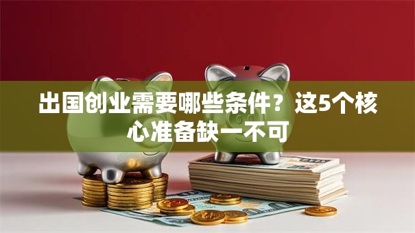 出国创业需要哪些条件？这5个核心准备缺一不可