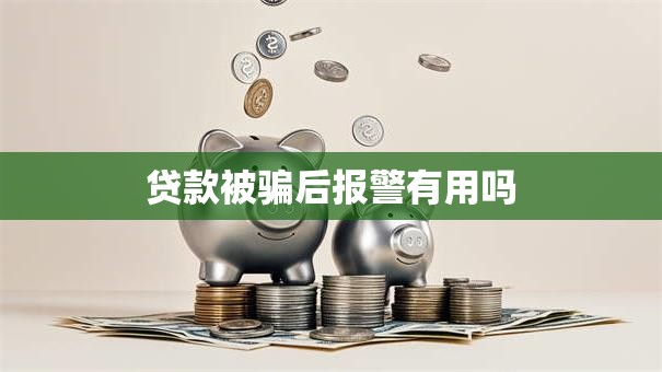 贷款被骗后报警有用吗