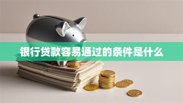 银行贷款容易通过的条件是什么