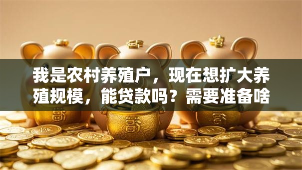 我是农村养殖户，现在想扩大养殖规模，能贷款吗？需要准备啥？