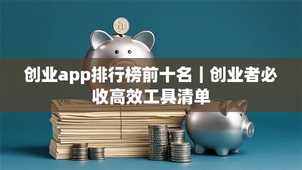 创业app排行榜前十名｜创业者必收高效工具清单