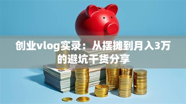 创业vlog实录：从摆摊到月入3万的避坑干货分享