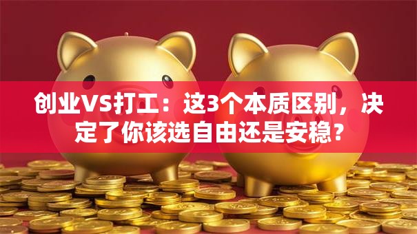 创业VS打工：这3个本质区别，决定了你该选自由还是安稳？