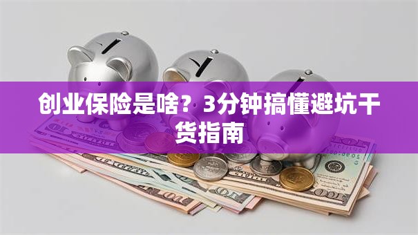 创业保险是啥？3分钟搞懂避坑干货指南