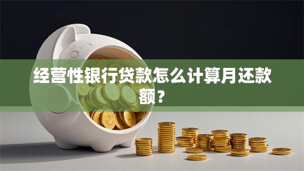 经营性银行贷款怎么计算月还款额？