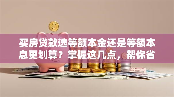买房贷款选等额本金还是等额本息更划算？掌握这几点，帮你省下不少利息钱
