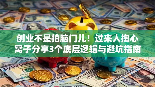 创业不是拍脑门儿！过来人掏心窝子分享3个底层逻辑与避坑指南