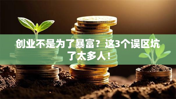 创业不是为了暴富？这3个误区坑了太多人！