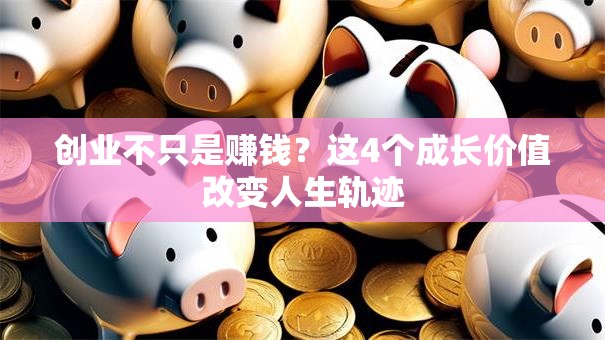 创业不只是赚钱？这4个成长价值改变人生轨迹