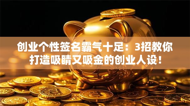 创业个性签名霸气十足：3招教你打造吸睛又吸金的创业人设！