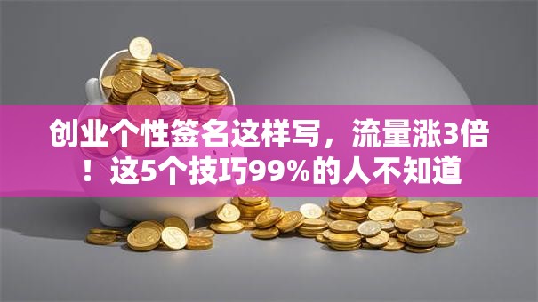 创业个性签名这样写，流量涨3倍！这5个技巧99%的人不知道