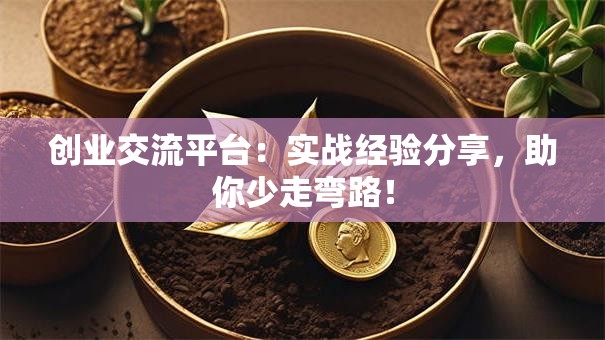 创业交流平台：实战经验分享，助你少走弯路！