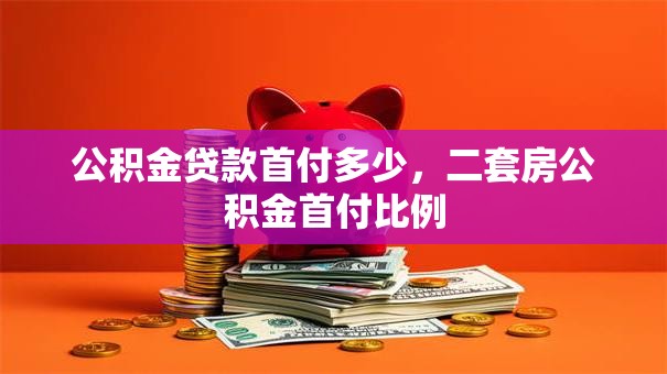公积金贷款首付多少，二套房公积金首付比例