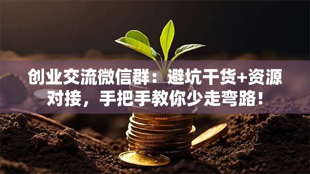 创业交流微信群：避坑干货+资源对接，手把手教你少走弯路！