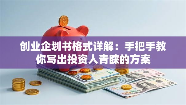 创业企划书格式详解:手把手教你写出投资人青睐的方案 创业企划书格式详解:手把手教你写出投资人青睐的方案