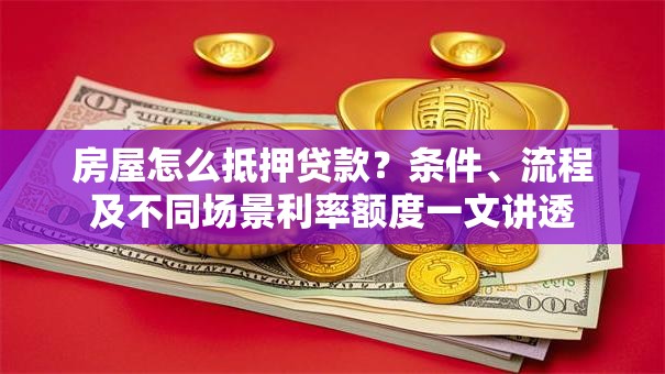 房屋怎么抵押贷款？条件、流程及不同场景利率额度一文讲透