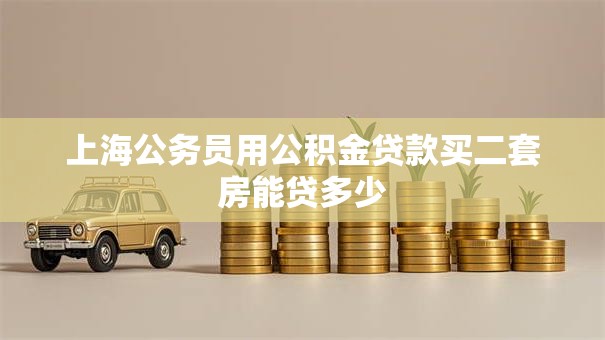 上海公务员用公积金贷款买二套房能贷多少