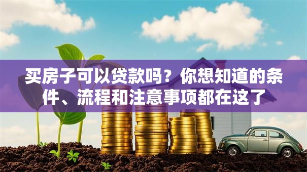 买房子可以贷款吗？你想知道的条件、流程和注意事项都在这了