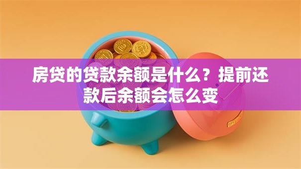 房贷的贷款余额是什么？提前还款后余额会怎么变
