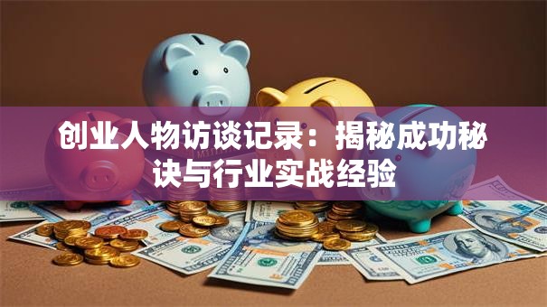 创业人物访谈记录：揭秘成功秘诀与行业实战经验