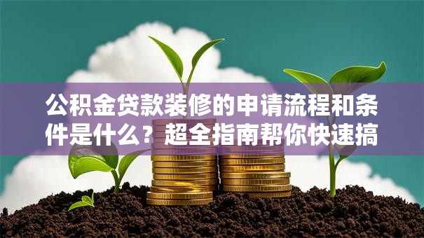 公积金贷款装修的申请流程和条件是什么？超全指南帮你快速搞懂