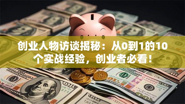 创业人物访谈揭秘：从0到1的10个实战经验，创业者必看！