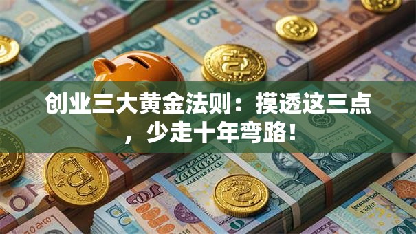 创业三大黄金法则：摸透这三点，少走十年弯路！