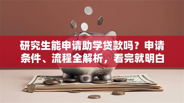 研究生能申请助学贷款吗？申请条件、流程全解析，看完就明白