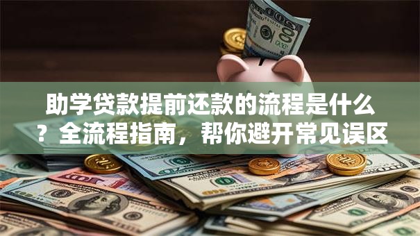 助学贷款提前还款的流程是什么？全流程指南，帮你避开常见误区顺利还款