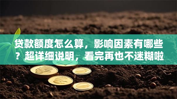 贷款额度怎么算，影响因素有哪些？超详细说明，看完再也不迷糊啦