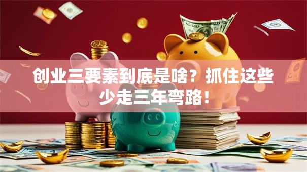 创业三要素到底是啥？抓住这些少走三年弯路！