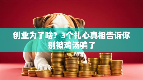 创业为了啥？3个扎心真相告诉你别被鸡汤骗了