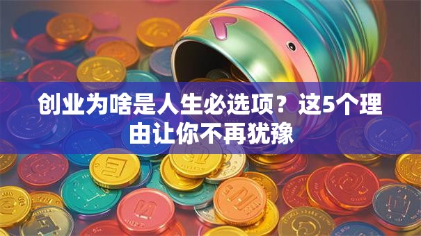创业为啥是人生必选项？这5个理由让你不再犹豫
