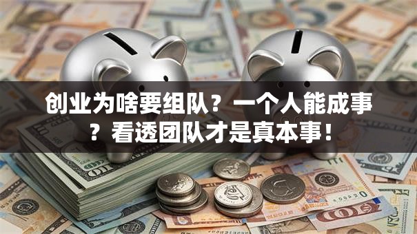 创业为啥要组队？一个人能成事？看透团队才是真本事！