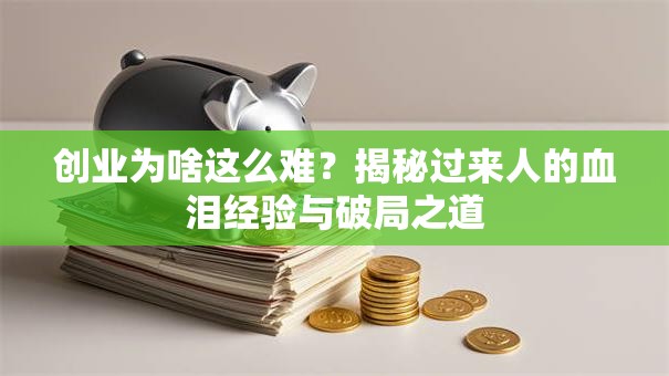 创业为啥这么难？揭秘过来人的血泪经验与破局之道