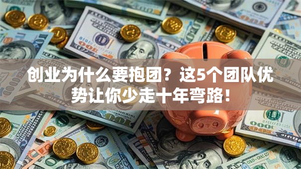 创业为什么要抱团？这5个团队优势让你少走十年弯路！