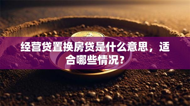 经营贷置换房贷是什么意思，适合哪些情况？