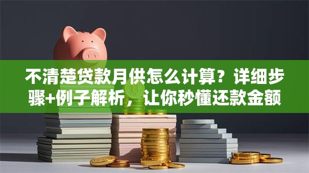 不清楚贷款月供怎么计算？详细步骤+例子解析，让你秒懂还款金额怎么算