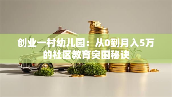 创业一村幼儿园：从0到月入5万的社区教育突围秘诀