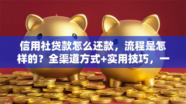 信用社贷款怎么还款，流程是怎样的？全渠道方式+实用技巧，一文讲清楚