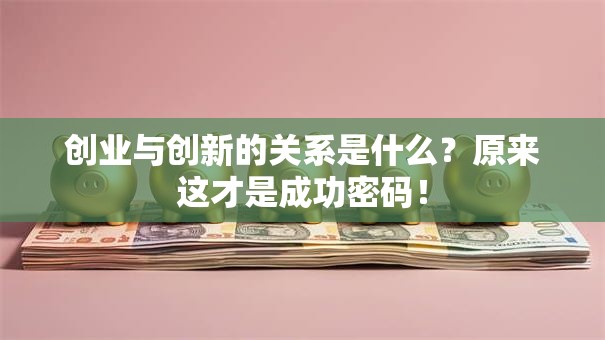 创业与创新的关系是什么？原来这才是成功密码！