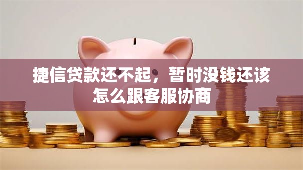 捷信贷款还不起，暂时没钱还该怎么跟客服协商