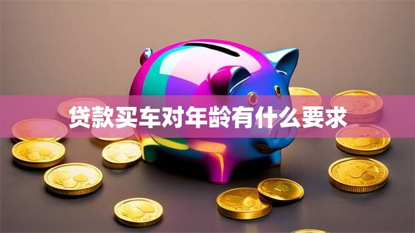贷款买车对年龄有什么要求
