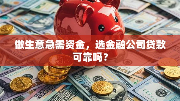 做生意急需资金，选金融公司贷款可靠吗？