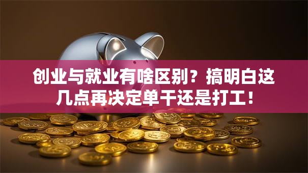 创业与就业有啥区别？搞明白这几点再决定单干还是打工！
