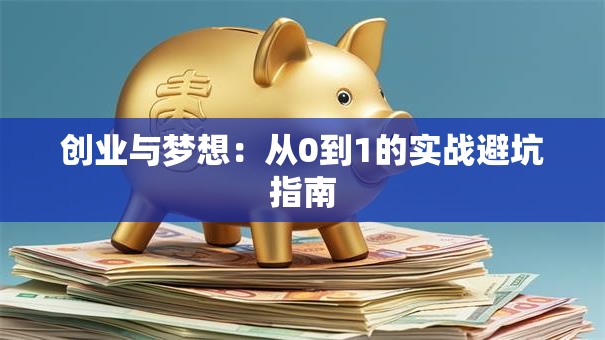 创业与梦想：从0到1的实战避坑指南