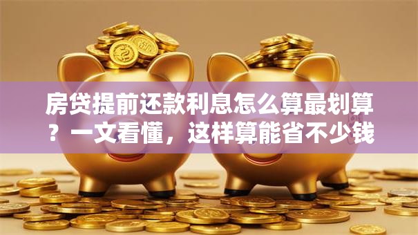 房贷提前还款利息怎么算最划算？一文看懂，这样算能省不少钱