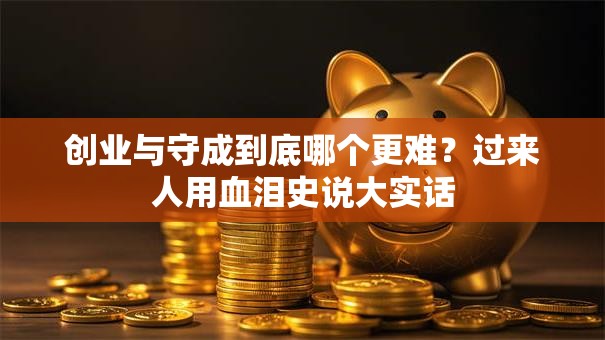 创业与守成到底哪个更难？过来人用血泪史说大实话