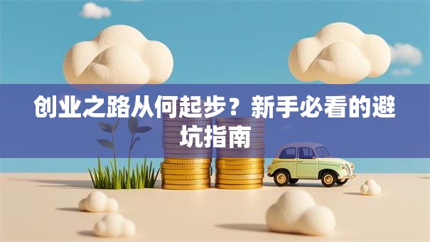创业之路从何起步？新手必看的避坑指南