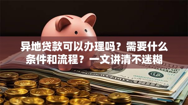 异地贷款可以办理吗？需要什么条件和流程？一文讲清不迷糊